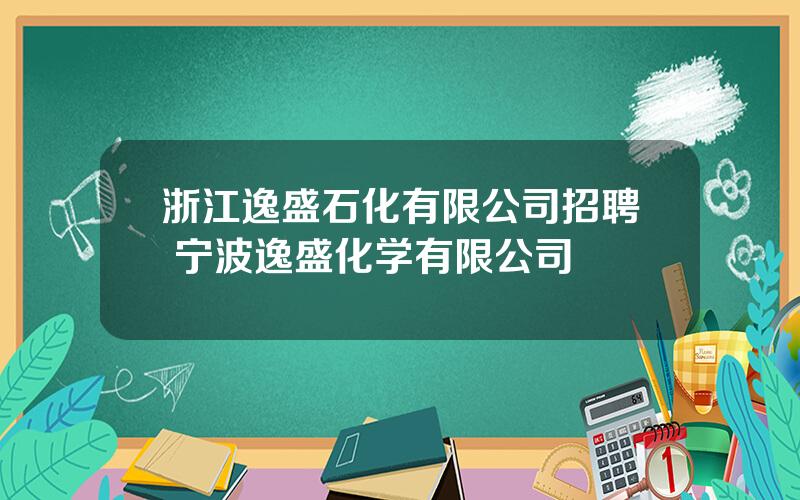 浙江逸盛石化有限公司招聘 宁波逸盛化学有限公司